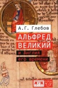 Альфред Великий и Англия его времени
