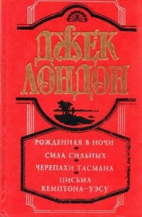 Джек Лондон - Рожденная в ночи. Сила сильных. Черепахи Тасмана. Письма Кемптона - Уэсу (сборник)