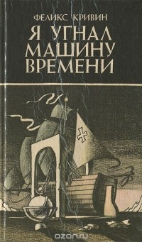 Феликс Кривин - Я угнал машину времени (сборник)