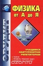  - Физика от А до Я. Учащимся, абитуриентам, репетиторам