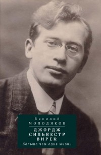 Василий Молодяков - Джордж Сильвестр Вирек: больше чем одна жизнь