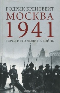 Родрик Брейтвейт - Москва 1941. Город и его люди на войне