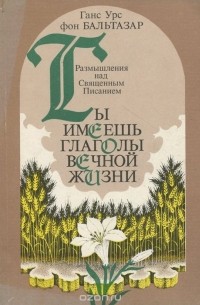 Ханс Урс фон Бальтазар - Ты имеешь глаголы вечной жизни. Размышления над Священным Писанием