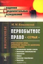 Максим Ковалевский - Первобытное право. Семья. Происхождение брака, древнейшие способы его заключения, брачные подарки