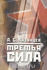 Александр Казанцев - Третья сила. Россия между нацизмом и коммунизмом
