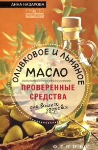 Анна Назарова - Оливковое и льняное масло - проверенные средства для вашего здоровья