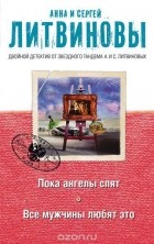 Анна Литвинова, Сергей Литвинов - Пока ангелы спят. Все мужчины любят это