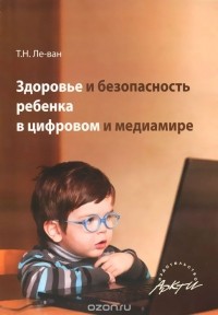 Татьяна Ле-ван - Здоровье и безопасность ребенка в цифровом и медиамире