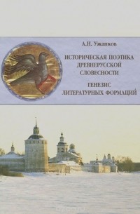 Александр Ужанков - Историческая поэтика древнерусской словесности. Генезис литературных формаций