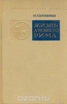 Мария Сергеенко - Жизнь Древнего Рима
