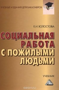 Евдокия Холостова - Социальная работа с пожилыми людьми. Учебник