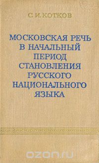 Сергей Котков - Московская речь в начальный период становления русского национального языка