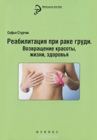 Софья Стурчак - Реабилитация при раке груди. Возвращение красоты, жизни, здоровья
