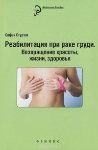 Софья Стурчак - Реабилитация при раке груди. Возвращение красоты, жизни, здоровья