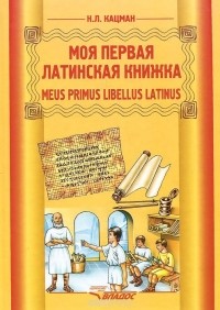 Нина Кацман - Meus primus libellus latinus / Моя первая латинская книжка. Латинский язык. 3-6 классы. Учебник