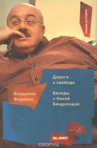 Владимир Федорин - Дорога к свободе. Беседы с Кахой Бендукидзе