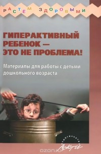 Гиперактивный ребенок - это не проблема! Материалы для работы с детьми дошкольного возраста