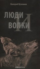 Валерий Кузенков - Люди и волки