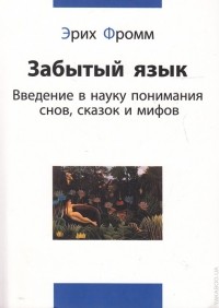 Эрих Фромм - Забытый язык: ведение в науку понимания снов, сказок и мифов