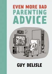 Guy Delisle - Even More Bad Parenting Advice