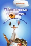 Катя Австрейх - Таинственные скульптуры, или... Земля как проходной двор
