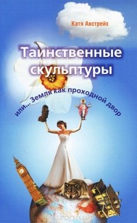 Катя Австрейх - Таинственные скульптуры, или... Земля как проходной двор