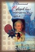 Арсений Замостьянов - Суворов был необъяснимым чудом...