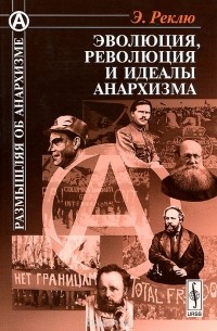 Элизе Реклю - Эволюция, революция и идеалы анархизма