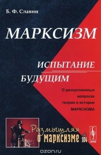 Борис Славин - Марксизм: испытание будущим. О дискуссионных вопросах теории и истории марксизма
