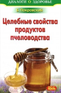 Борис Покровский - Целебные свойства продуктов пчеловодства