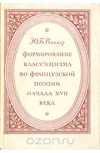 Юрий Виппер - Формирование классицизма во французской поэзии начала XVII века