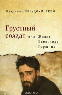 Грустный солдат, или Жизнь Всеволода Гаршина