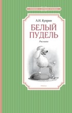 Александр Куприн - Белый пудель. Рассказы (сборник)