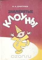 Юрий Дмитриев - Знаменитые клоуны