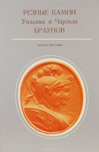 Юлия Каган - Резные камни Уильяма и Чарльза Браунов. Каталог выставки