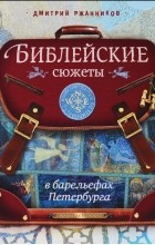 Дмитрий Ржанников - Библейские сюжеты в барельефах Петербурга