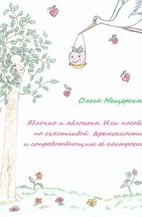 Ольга Мещерская - Яблочко и яблонька. Или пособие по счастливой беременности и сопровождающим ее настроениям