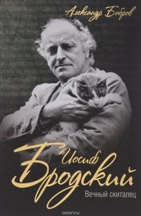 Александр Бобров - Иосиф Бродский. Вечный скиталец