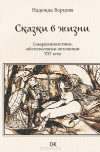 Надежда Борцова - Сказки в жизни. Совершеннолетним, обеспокоенным явлениями XXI века