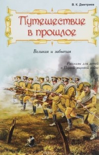 Владимир Дмитриев - Путешествие в прошлое. Великая и забытая. Рассказы для детей о Первой мировой войне