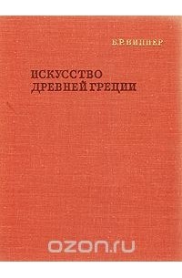 Борис Виппер - Искусство Древней Греции