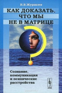 Игнатий Журавлев - Как доказать, что мы не в матрице? Сознание, коммуникация и психические расстройства