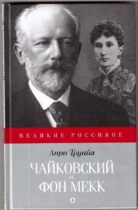Анри Труайя - Петр Чайковский и Надежда фон Мекк