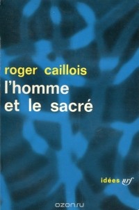 Roger Caillois - L'homme et le sacre