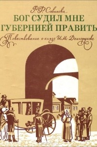 Роза Савинова - Бог судил мне губернией править. Повествование о князе И. М. Долгорукове