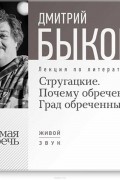 Дмитрий Быков - Лекция «Стругацкие. Почему обречен Град обреченный».