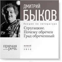 Дмитрий Быков - Лекция «Стругацкие. Почему обречен Град обреченный».