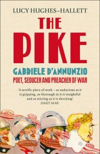 Люси Хьюз-Халлетт - The Pike: Gabriele D'Annunzio, Poet, Seducer and Preacher of War