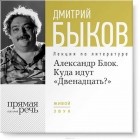 Дмитрий Быков - Лекция «Александр Блок. Куда идут „Двенадцать?“».