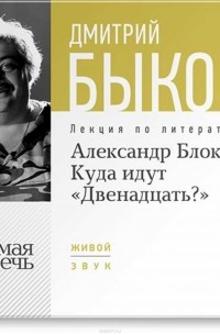 Дмитрий Быков - Лекция «Александр Блок. Куда идут „Двенадцать?“».